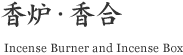 香炉・香合 (Incense Burner and Incense Box)