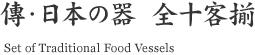 傳・日本の器 全十客揃 (Set of Traditional Food Vessels)